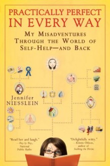 Practically Perfect in Every Way: My Misadventures Through the World of Self-Help--and Back - Jennifer Niesslein