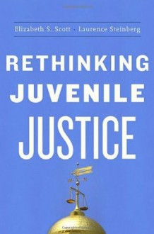 Rethinking Juvenile Justice - Elizabeth S. Scott, Laurence Steinberg