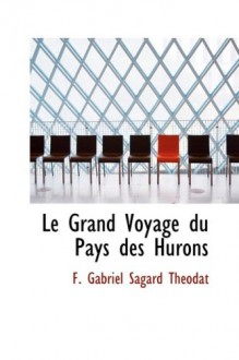 Le Grand Voyage Du Pays Des Hurons - F Gabriel Sagard Theodat