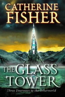 The Glass Tower: Three Doorways into The Otherworld - Catherine Fisher