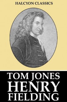 The History of Tom Jones, A Foundling and Other Works by Henry Fielding (Unexpurgated Edition) (Halcyon Classics) - Henry Fielding