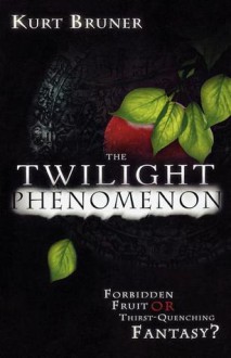 The Twilight Phenomenon: Forbidden Fruit or Thirst-Quenching Fantasy? - Kurt Bruner, Olivia Bruner