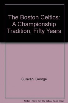 The Boston Celtics : Fifty Years - A Championship Tradition - George Sullivan, George Plimpton