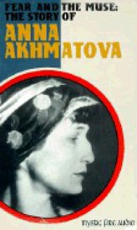 Fear and the Muse: The Story of Anna Akhmatova - Anna Akhmatova