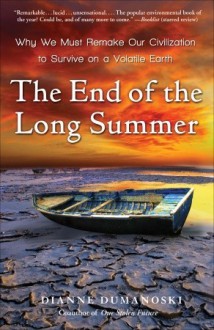 The End of the Long Summer: Why We Must Remake Our Civilization to Survive on a Volatile Earth - Dianne Dumanoski