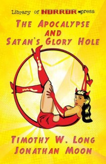 The Apocalypse and Satan's Glory Hole - Timothy Long, Jonathan Moon, Stephanie Kincaid