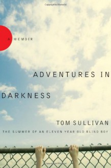 Adventures in Darkness: Memoirs of an Eleven-Year-Old Blind Boy - Tom Sullivan