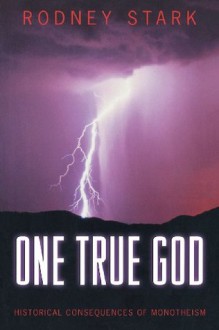 One True God: Historical Consequences of Monotheism - Rodney Stark