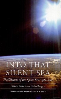 Into That Silent Sea: Trailblazers of the Space Era, 1961-1965 - Francis French