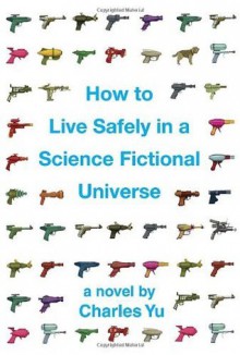 How to Live Safely in a Science Fictional Universe: A Novel - Charles Yu