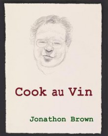 Cook Au Vin: Notes on Entertaining by Cooking with Wine - Jonathon Brown, David Hockney