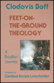 Feet On The Ground Theology: A Brazilian Journey - Clodovis Boff