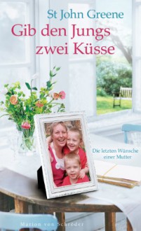 Gib den Jungs zwei Küsse: Die letzten Wünsche einer Mutter (German Edition) - St John Greene, Elfriede Peschel