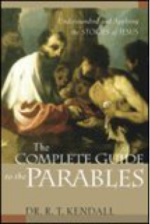 The Complete Guide to the Parables: Understanding and Applying the Stories of Jesus - R.T. Kendall