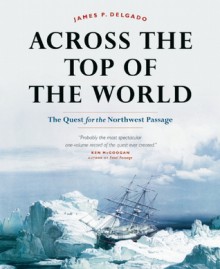 Across the Top of the World: The Quest for the Northwest Passage - James P. Delgado