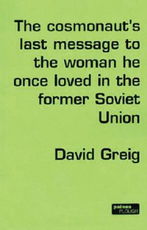 The Cosmonaut's Last Message to the Woman He Once Loved in the Former Soviet Union - David Greig