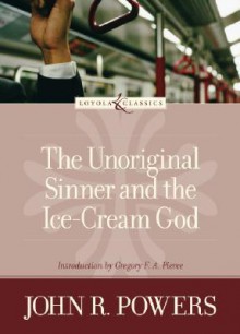 The Unoriginal Sinner and the Ice-Cream God - John R. Powers, Gregory F. Pierce, Gregory F.A. Pierce