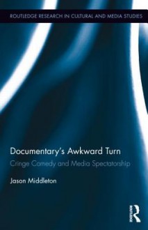 Documentary's Awkward Turn: Cringe Comedy and Media Spectatorship (Routledge Research in Cultural and Media Studies) - Jason Middleton