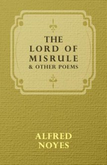 The Lord of Misrule, and Other Poems - Alfred Noyes