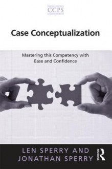 Case Conceptualization: Mastering This Competency with Ease and Confidence - Len Sperry, Jonathan Sperry