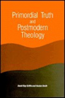 Primordial Truth & Postmodern Theology (Constructive Postmodern Thought) - David Ray Griffin, Huston Smith