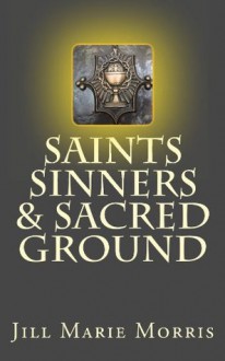 Saints Sinners & Sacred Ground - Jill Morris