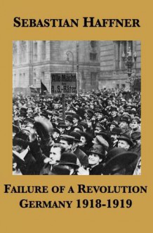 Failure Of A Revolution: Germany 1918 - 1919 - Sebastian Haffner, Georg Rapp, Richard Bruch