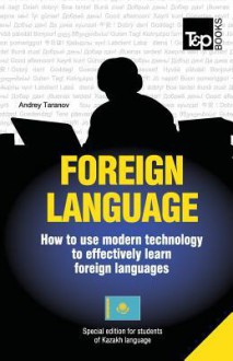 Foreign Language - How to Use Modern Technology to Effectively Learn Foreign Languages: Special Edition - Kazakh - Andrey Taranov