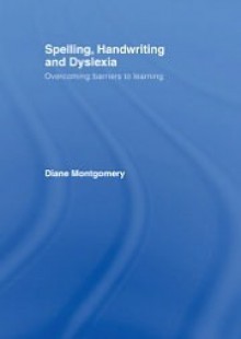 Spelling, Handwriting and Dyslexia: Overcoming Barriers to Learning - Diane Montgomery