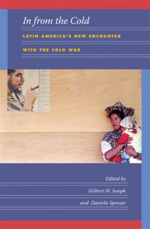 In from the Cold: Latin America's New Encounter with the Cold War - Gilbert M. Joseph, Daniela Spenser