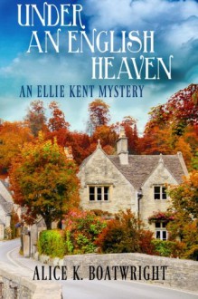 Under an English Heaven: An Ellie Kent Mystery - Alice K Boatwright