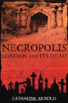 Necropolis: London and Its Dead by Arnold, Catharine (2008) Paperback - Catharine Arnold