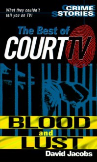 Blood and Lust: Crime Stories - The Best of "Court TV" (Crime Stories) - David Jacobs