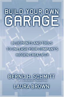 Build Your Own Garage: Blueprints and Tools to Unleash Your Company's Hidden Creativity - Bernd H. Schmitt, Laura Brown