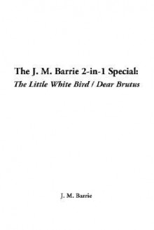 The J. M. Barrie 2-In-1 Special: The Little White Bird / Dear Brutus - J.M. Barrie