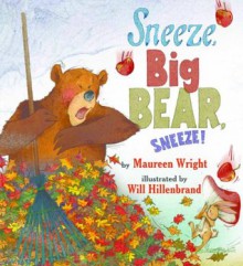 Sneeze, Big Bear, Sneeze! - Maureen Wright, Will Hillenbrand