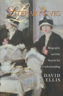 Literary Lives: Biography and the Search for Understanding - David Ellis