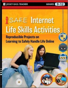 I-Safe Internet Life Skills Activities: Reproducible Projects on Learning to Safely Handle Life Online, Grades 9-12 - iSafe