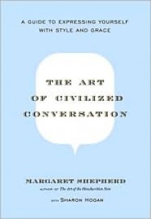 The Art of Civilized Conversation: A Guide to Expressing Yourself With Style and Grace - Margaret Shepherd, Penny Carter, Sharon Hogan