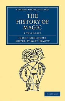 The History of Magic - 2 Volume Set - Joseph Ennemoser, Mary Howitt