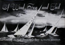 Of Wind, Fog and Sail: Sailing on San Francisco Bay - Diane Beeston, Bill Robinson