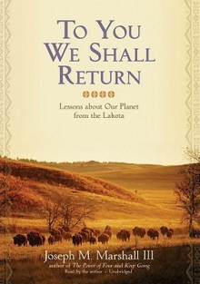 To You We Shall Return: Lessons about Our Planet from the Lakota - Joseph M. Marshall III