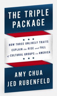 The Triple Package: How Three Unlikely Traits Explain the Rise and Fall of Cultural Groups in America - Amy Chua, Jed Rubenfeld