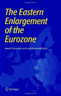 The Eastern Enlargement of the Eurozone - Marek Dabrowski, Jacek Rostowski