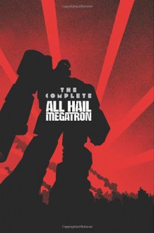 Transformers: The Complete All Hail Megatron HC - Shane McCarthy, Simon Furman, Andy Schmidt, Nick Roche, Mike Costa, Josh Van Rekk, Shaun Knowler, Guido Guidi, Casey Coller, E.J. Su, Robert Deas, Emiliano Santalucia, Don Figueroa, Andrew Griffith, Robby Musso, Marcelo Matere