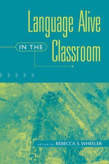 Language Alive in the Classroom - Rebecca S. Wheeler