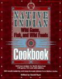 Native Indian Wild Game, Fish, and Wild Foods Cookbook: New Revised and Expanded Edition - Lovesick Lake Native Women's Assocation, David Hunt