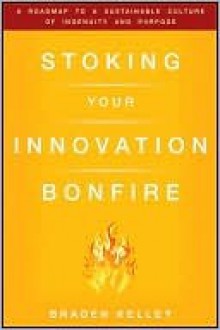 Stoking Your Innovation Bonfire: A Roadmap to a Sustainable Culture of Ingenuity and Purpose - Braden Kelley, Rowan Gibson