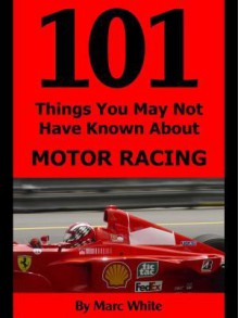 101 Things You May Not Have Known about Motor Racing - Marc White