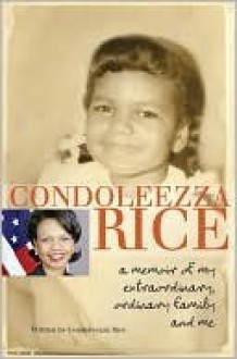 Condoleezza Rice: A Memoir Of My Extraordinary, Ordinary Family And Me - Condoleezza Rice